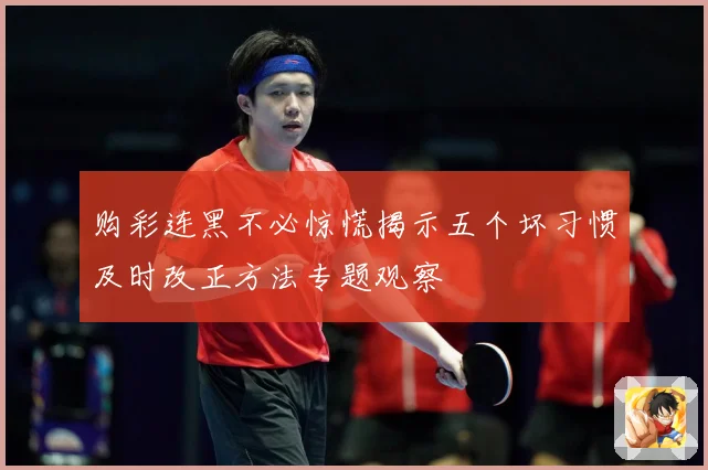 购彩连黑不必惊慌揭示五个坏习惯及时改正方法专题观察