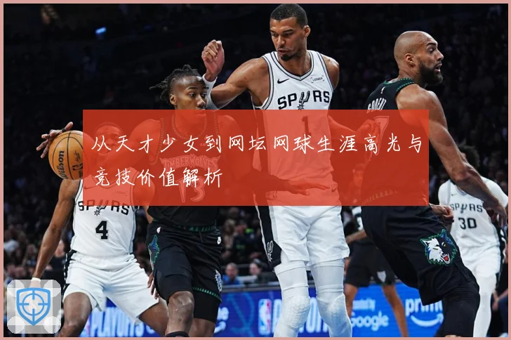 从天才少女到网坛网球生涯高光与竞技价值解析