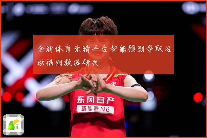 全新体育竞猜平台智能预测争取活动福利数据研判