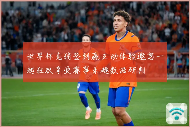 世界杯竞猜签到赢互动体验邀您一起狂欢享受赛事乐趣数据研判