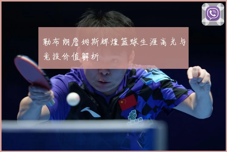 勒布朗詹姆斯辉煌篮球生涯高光与竞技价值解析