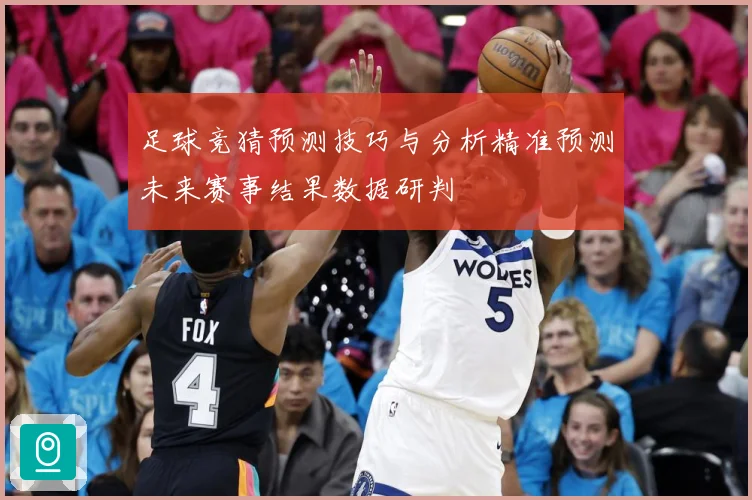 足球竞猜预测技巧与分析精准预测未来赛事结果数据研判