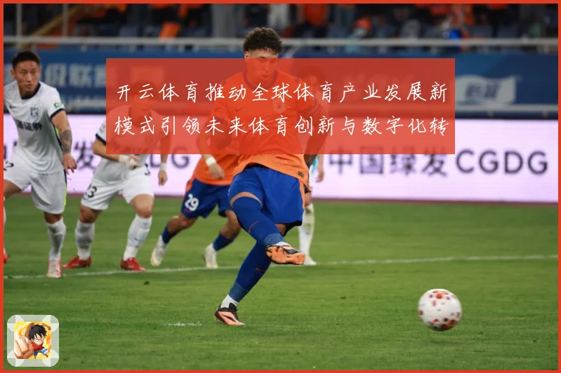 开云体育推动全球体育产业发展新模式引领未来体育创新与数字化转专题观察