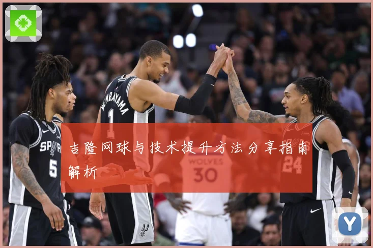 吉隆网球与技术提升方法分享指南解析