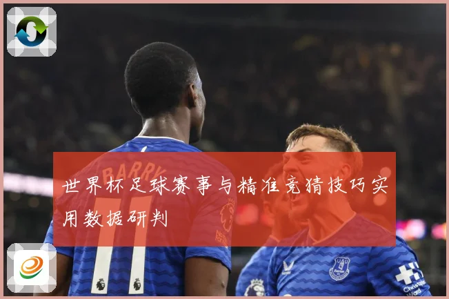 世界杯足球赛事与精准竞猜技巧实用数据研判