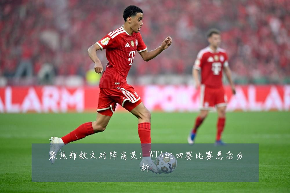 聚焦郑钦文对阵高芙：WTA巡回赛比赛悬念分析