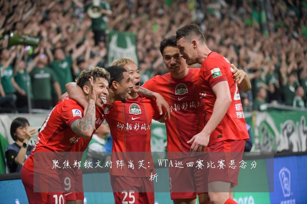 聚焦郑钦文对阵高芙：WTA巡回赛比赛悬念分析