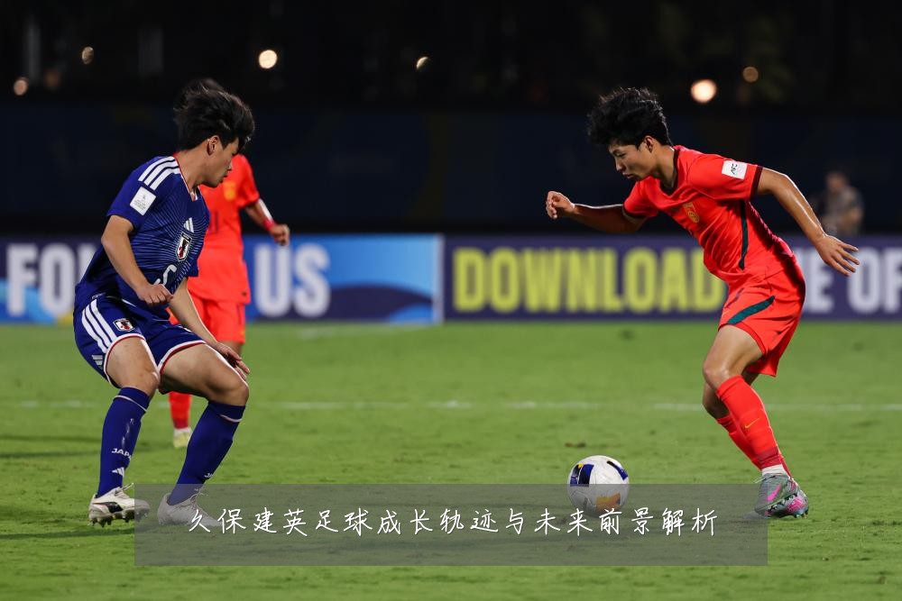 久保建英足球成长轨迹与未来前景解析