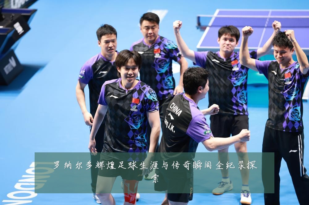 罗纳尔多辉煌足球生涯与传奇瞬间全纪录探索