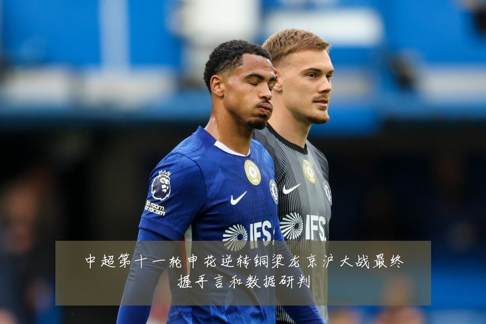 中超第十一轮申花逆转铜梁龙京沪大战最终握手言和数据研判