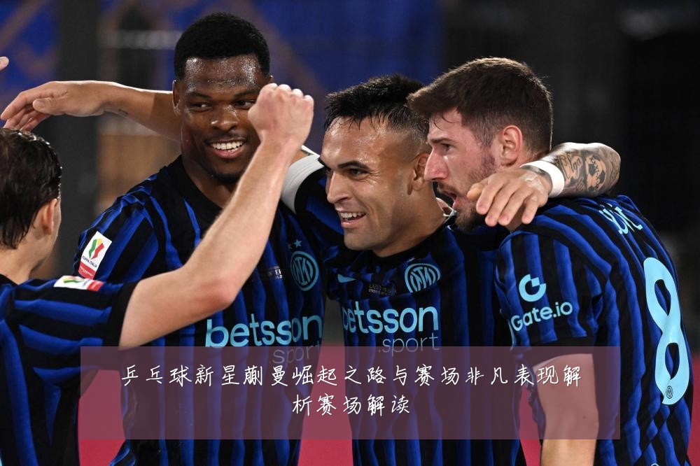 乒乓球新星蒯曼崛起之路与赛场非凡表现解析赛场解读