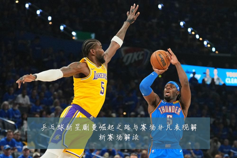 乒乓球新星蒯曼崛起之路与赛场非凡表现解析赛场解读