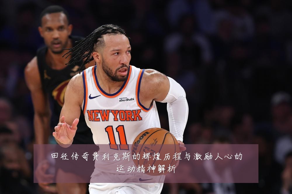 田径传奇费利克斯的辉煌历程与激励人心的运动精神解析