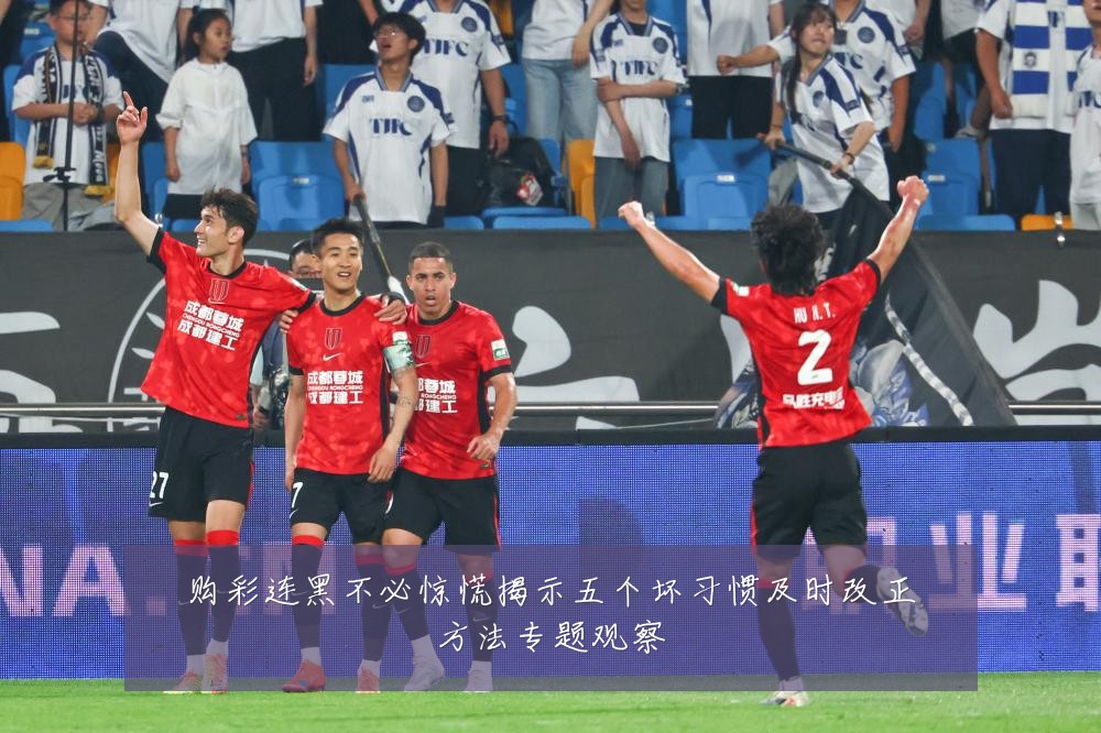 购彩连黑不必惊慌揭示五个坏习惯及时改正方法专题观察