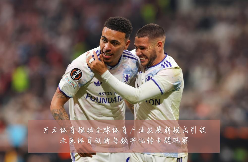 开云体育推动全球体育产业发展新模式引领未来体育创新与数字化转专题观察