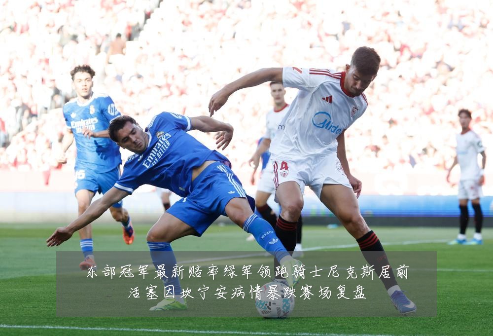 东部冠军最新赔率绿军领跑骑士尼克斯居前活塞因坎宁安病情暴跌赛场复盘
