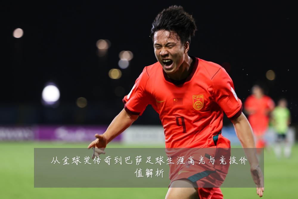 从金球奖传奇到巴萨足球生涯高光与竞技价值解析