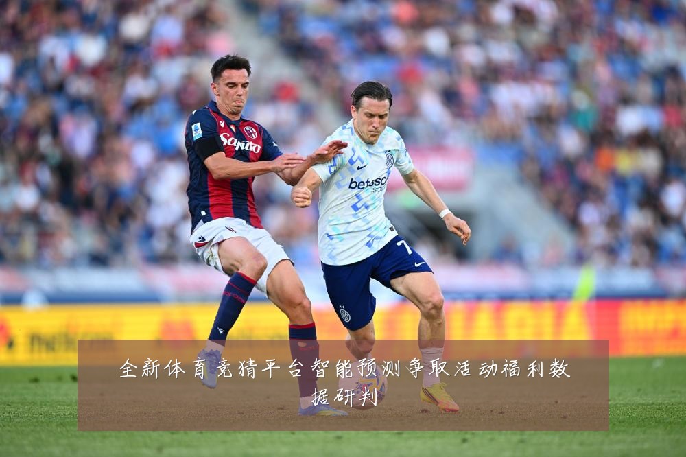 全新体育竞猜平台智能预测争取活动福利数据研判