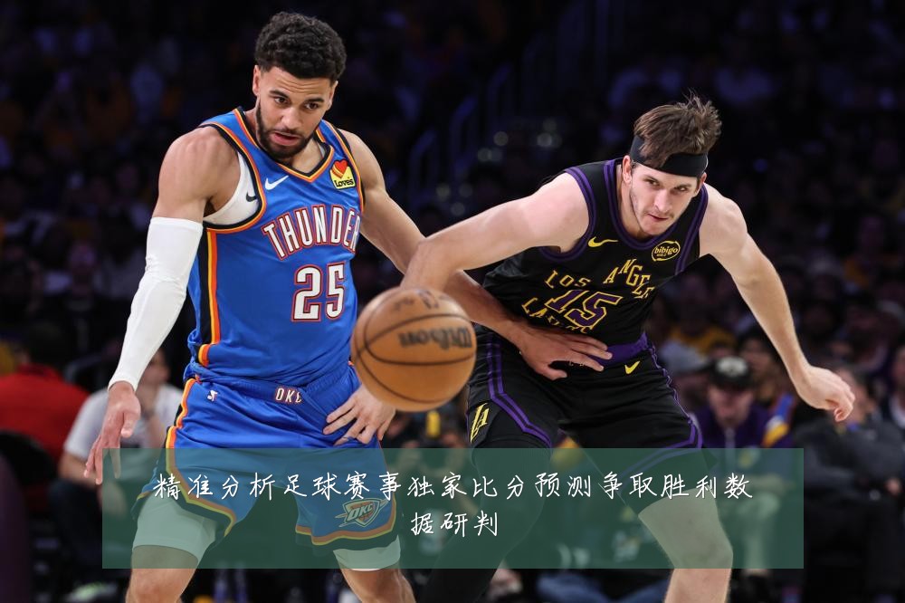 精准分析足球赛事独家比分预测争取胜利数据研判