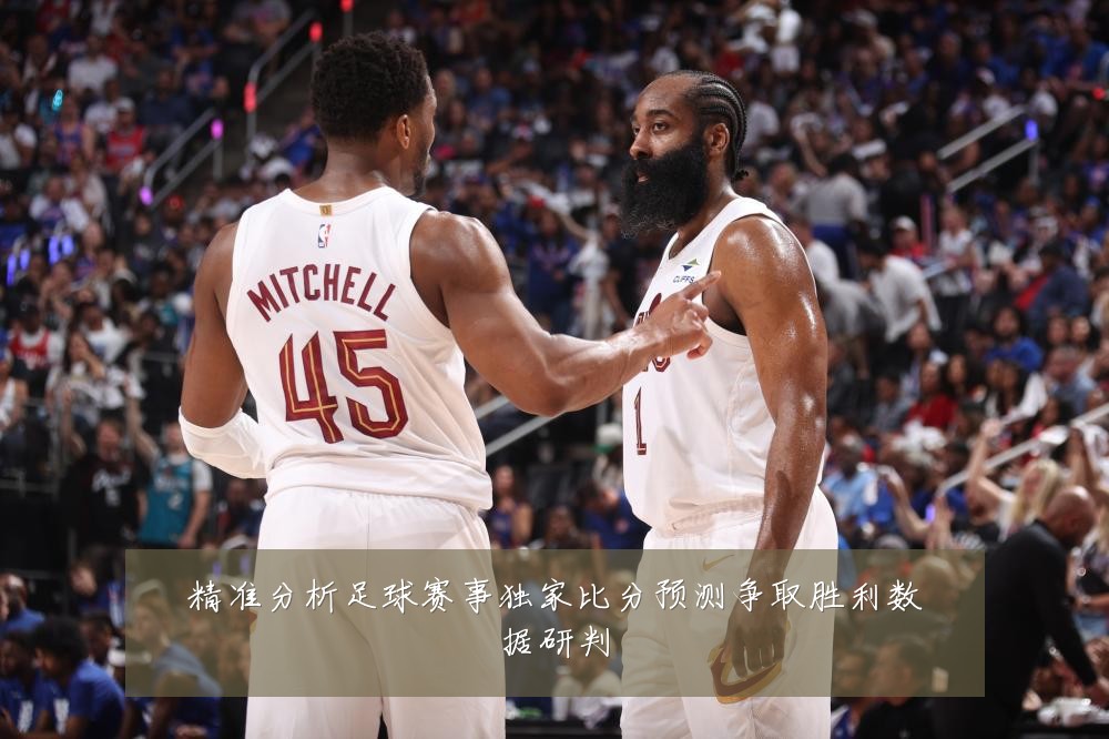 精准分析足球赛事独家比分预测争取胜利数据研判